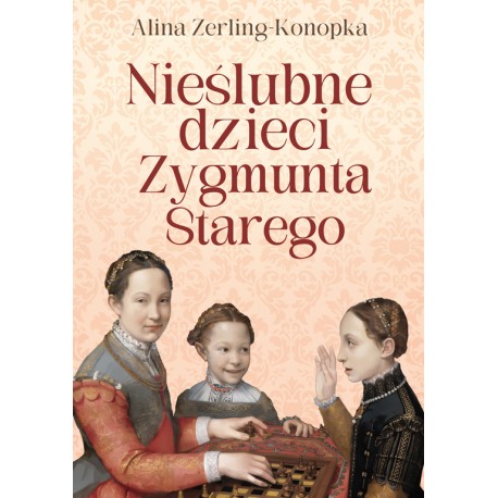 Nieślubne dzieci Zygmunta Starego Alina Zerling-Konopka motyleksiazkowe.pl
