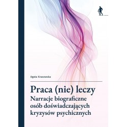 Praca (nie) leczy. Narracje biograficzne osób doświadczających kryzysów psychicznych