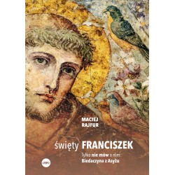 Święty Franciszek. Tylko nie mów o nim: Biedaczyna z Asyżu