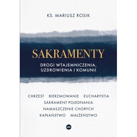 Sakramenty. Drogi wtajemniczenia, uzdrowienia i komunii Mariusz Rosik motyleksiazkowe.pl