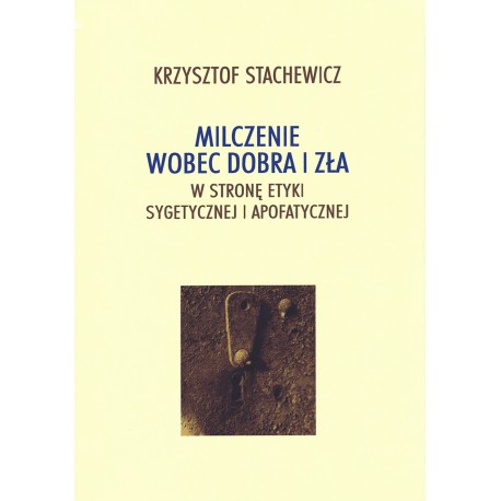 Milczenie wobec dobra i zła. W stronę etyki sygetycznej i apofatycznej Krzysztof Stachewicz motyleksiazkowe.pl
