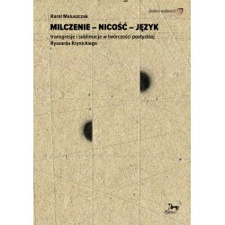 Milczenie - Nicość - Język. Transgresje i sublimacje w twórczości poetyckiej Ryszarda Krynickiego