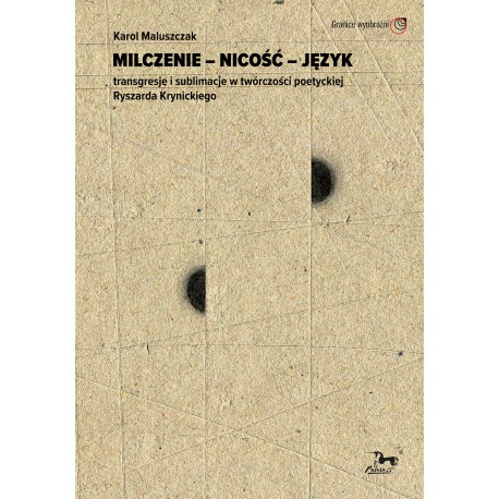 Milczenie - Nicość - Język. Transgresje i sublimacje w twórczości poetyckiej Ryszarda Krynickiego Karol Maluszczak motyleksiazko