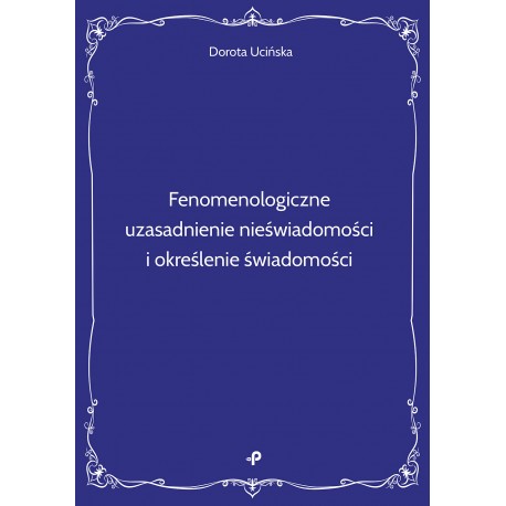Fenomenologiczne uzasadnienie nieświadomości i określenie świadomości Dorota Ucińska motyleksiazkowe.pl